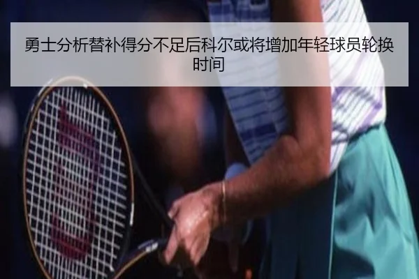 勇士分析替补得分不足后科尔或将增加年轻球员轮换时间
