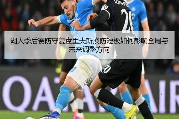湖人季后赛防守复盘里夫斯换防短板如何影响全局与未来调整方向