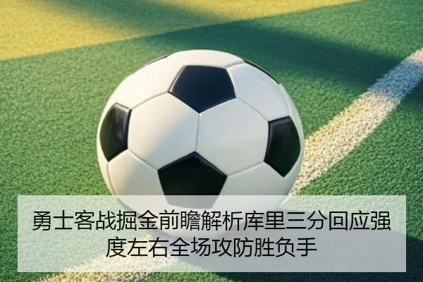 勇士客战掘金前瞻解析库里三分回应强度左右全场攻防胜负手